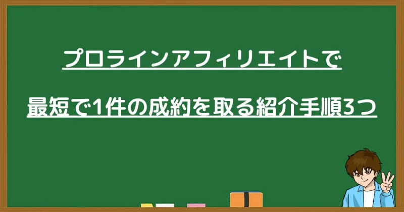 プロラインアフィリエイトで最短で1件の成約を取る紹介手順3つと書かれた黒板画像