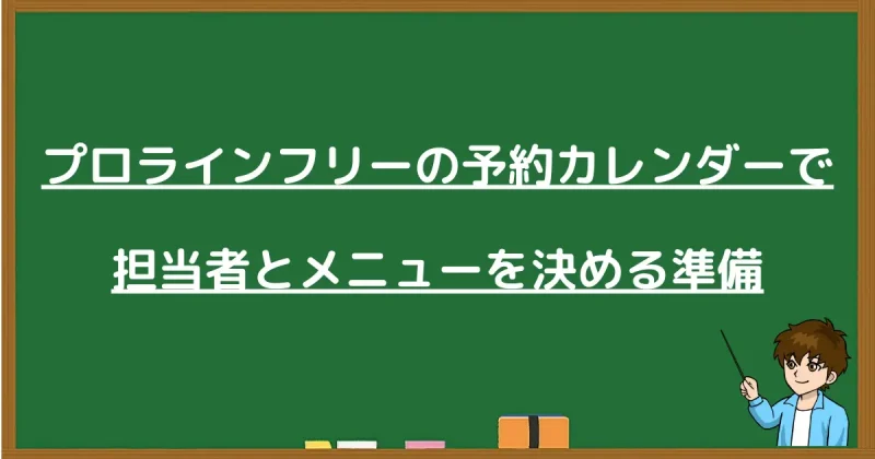 プロラインフリーの予約カレンダーで担当者とメニューを決める準備について解説する黒板画像