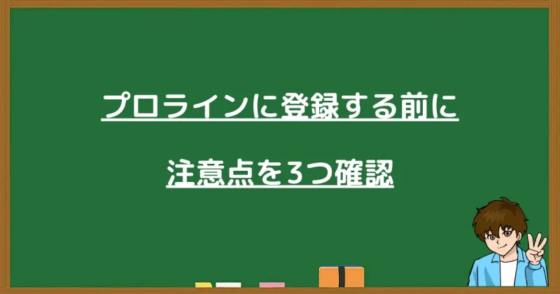 プロラインに登録する前に必ず確認しておくべき3つの注意点