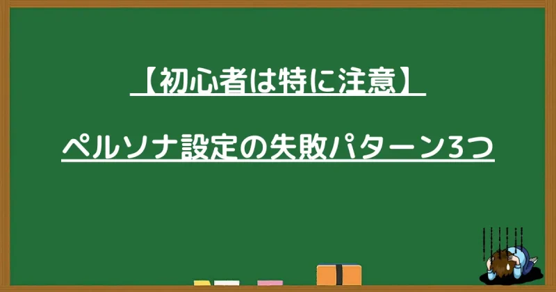 【初心者は特に注意】ブログのペルソナ設定における3つの失敗パターン