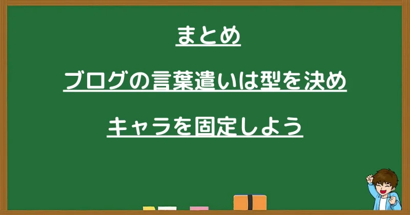 まとめ:ブログの言葉遣いは型を決めキャラを固定しよう